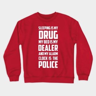 Sleeping Is My Drug My Bed Is My Dealer And My Alarm clock is The Police Crewneck Sweatshirt